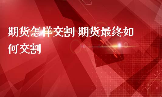期货怎样交割 期货最终如何交割