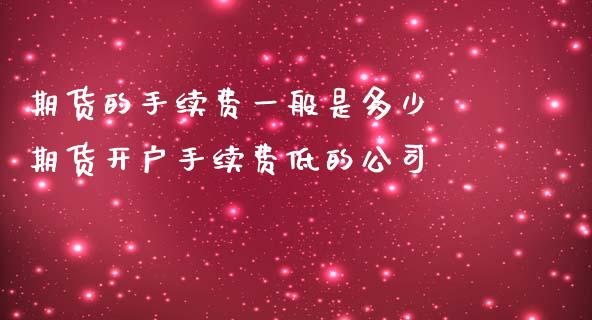 期货的手续费一般是多少 期货开户手续费低的公司