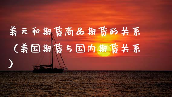 美元和期货商品期货的关系（美国期货与国内期货关系）