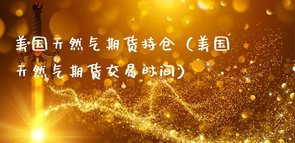 美国天然气期货持仓（美国天然气期货交易时间）