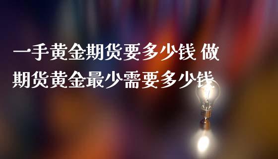一手黄金期货要多少钱 做期货黄金最少需要多少钱