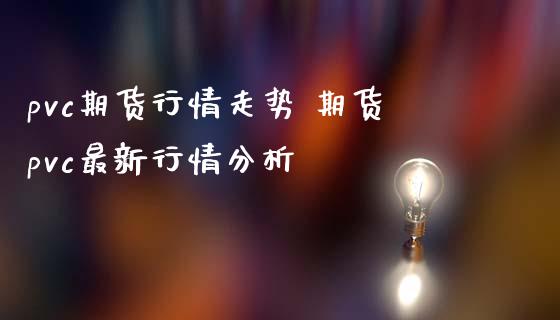 pvc期货行情走势 期货pvc最新行情分析