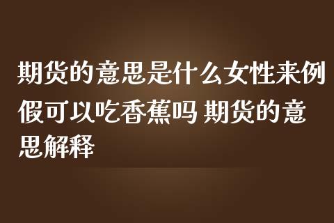 期货的意思是什么女性来例假可以吃香蕉吗 期货的意思解释
