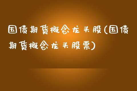 国债期货概念龙头股(国债期货概念龙头股票)