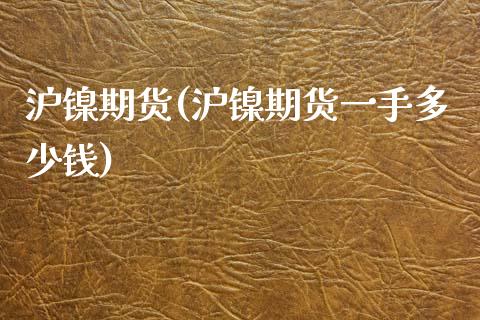 沪镍期货(沪镍期货一手多少钱)