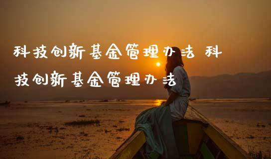 科技创新基金管理办法 科技创新基金管理办法
