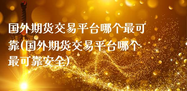 国外期货交易平台哪个最可靠(国外期货交易平台哪个最可靠安全)