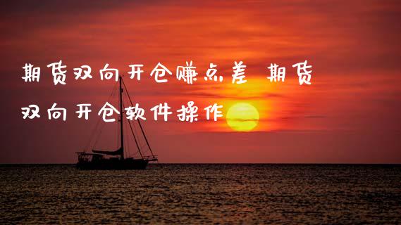 期货双向开仓赚点差 期货双向开仓软件操作