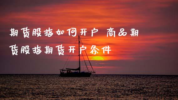 期货股指如何开户 商品期货股指期货开户条件