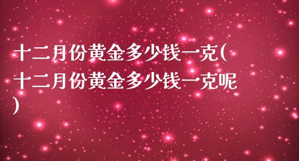 十二月份黄金多少钱一克(十二月份黄金多少钱一克呢)