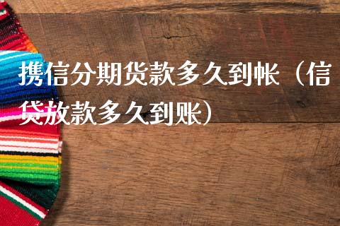 携信分期货款多久到帐（信贷放款多久到账）