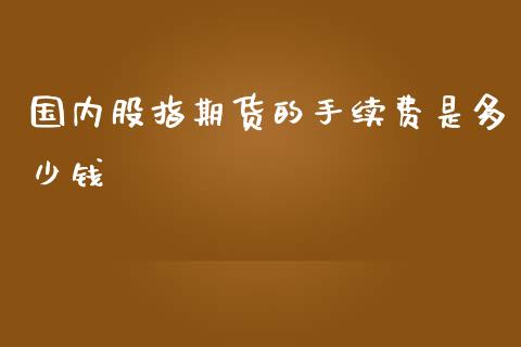 国内股指期货的手续费是多少钱