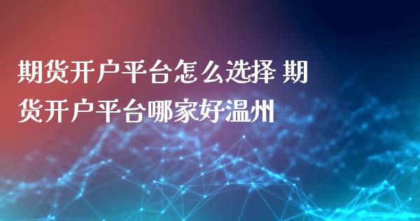 期货开户平台怎么选择 期货开户平台哪家好温州