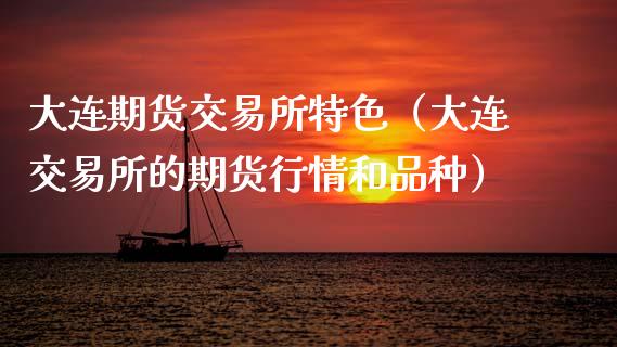 大连期货交易所特色（大连交易所的期货行情和品种）