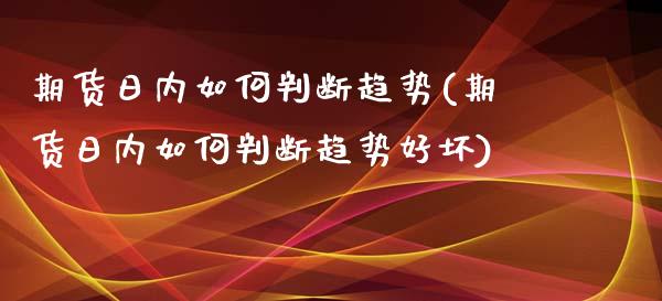 期货日内如何判断趋势(期货日内如何判断趋势好坏)