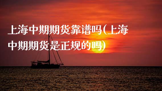 上海中期期货靠(上海中期期货是正规的吗)
