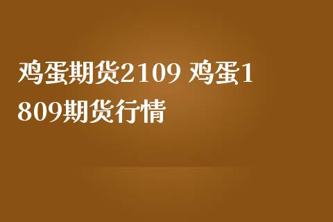 鸡蛋期货2109 鸡蛋1809期货行情