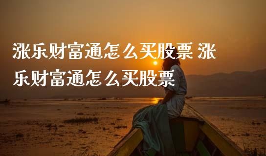 涨乐财富通怎么买股票 涨乐财富通怎么买股票