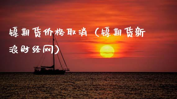 镍期货价格取消（镍期货新浪财经网）
