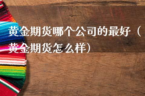 黄金期货哪个公司的最好（黄金期货怎么样）