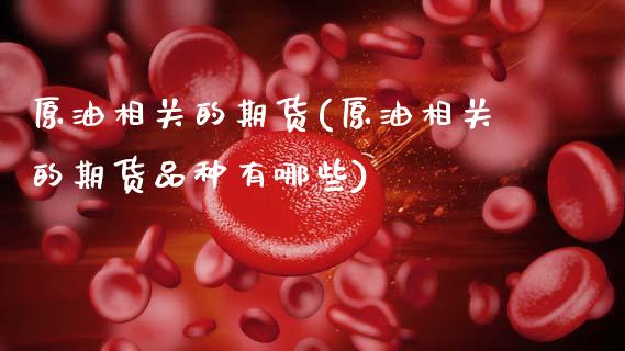 原油相关的期货(原油相关的期货品种有哪些)