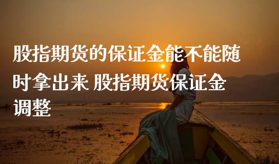 股指期货的保证金能不能随时拿出来 股指期货保证金调整