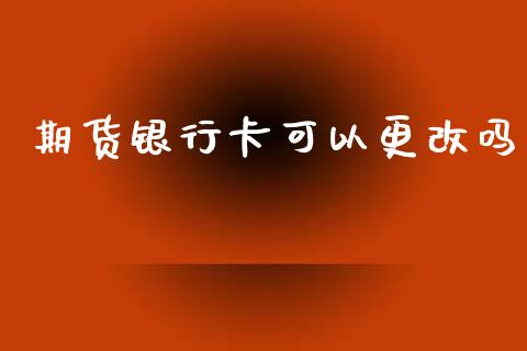 期货银行卡可以更改吗