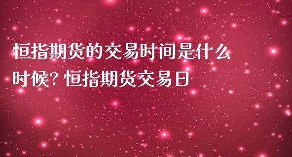恒指期货的交易时间是什么时候? 恒指期货交易日