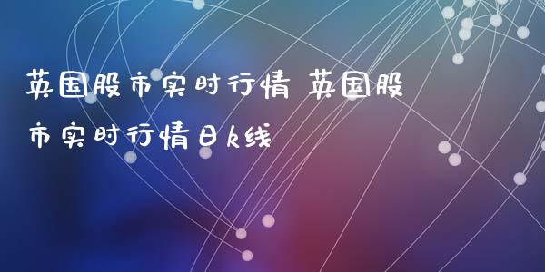 英国股市实时行情 英国股市实时行情日k线