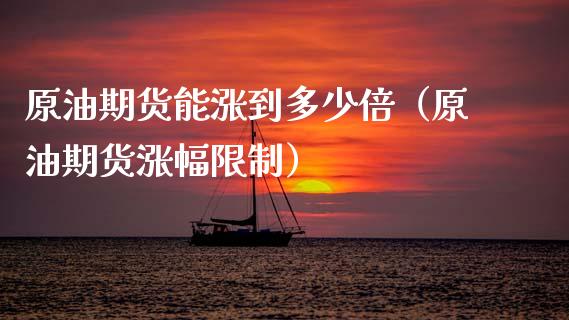 原油期货能涨到多少倍（原油期货涨幅限制）