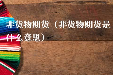 非货物期货（非货物期货是什么意思）