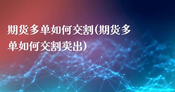 期货多单如何交割(期货多单如何交割卖出)