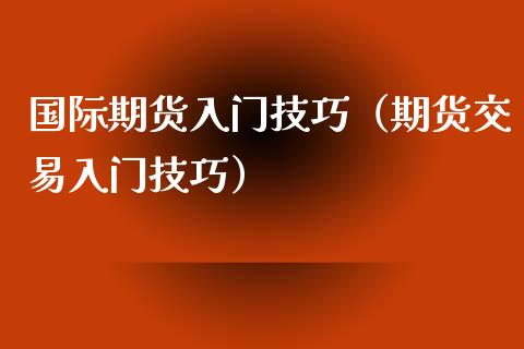 国际期货入门技巧（期货交易入门技巧）