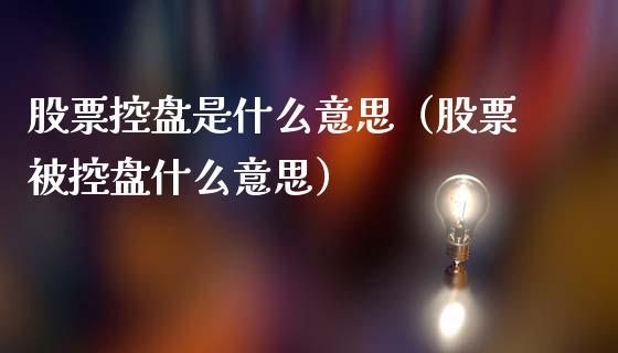 股票控盘是什么意思（股票被控盘什么意思）