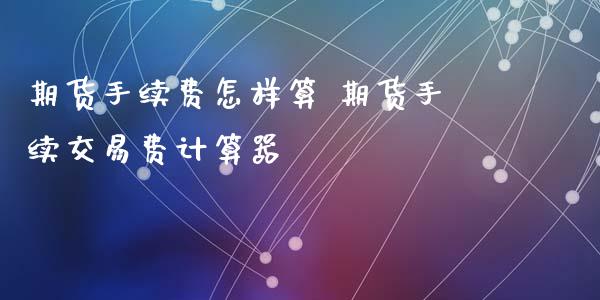 期货手续费怎样算 期货手续交易费计算器