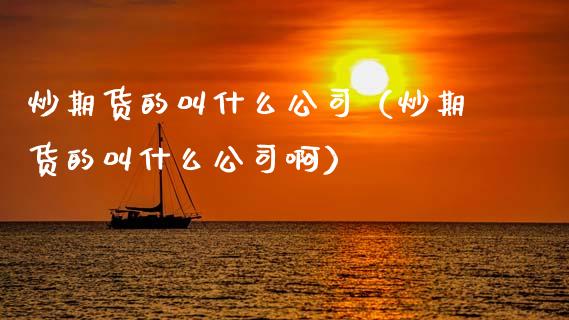 炒期货的叫什么公司（炒期货的叫什么公司啊）