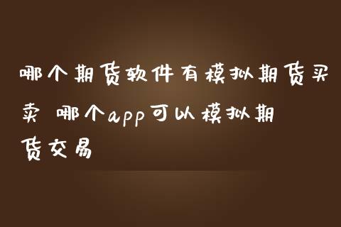 哪个期货软件有模拟期货买卖 哪个app可以模拟期货交易