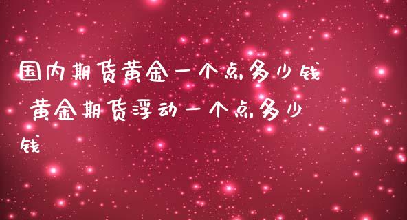 国内期货黄金一个点多少钱 黄金期货浮动一个点多少钱