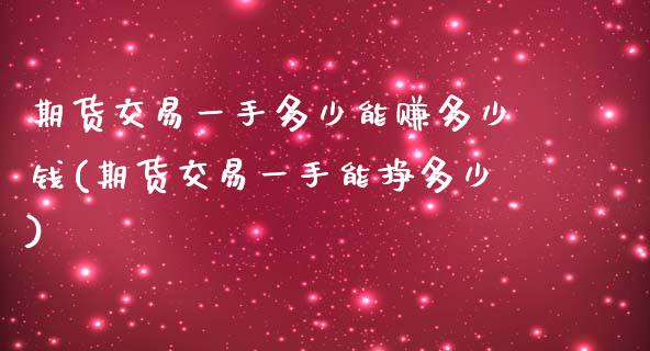期货交易一手多少能赚多少钱(期货交易一手能挣多少)