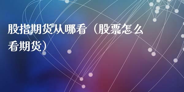 股指期货从哪看（股票怎么看期货）