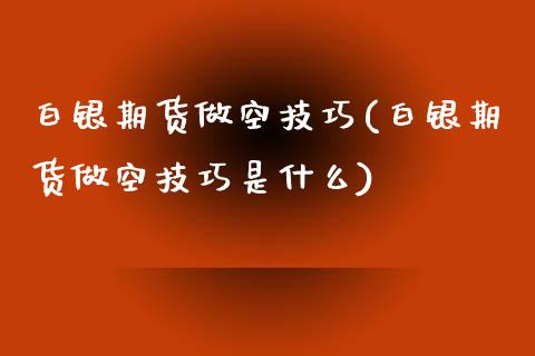 白银期货做空技巧(白银期货做空技巧是什么)