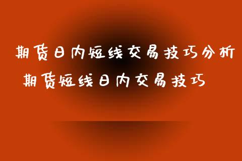 期货日内短线交易技巧分析 期货短线日内交易技巧