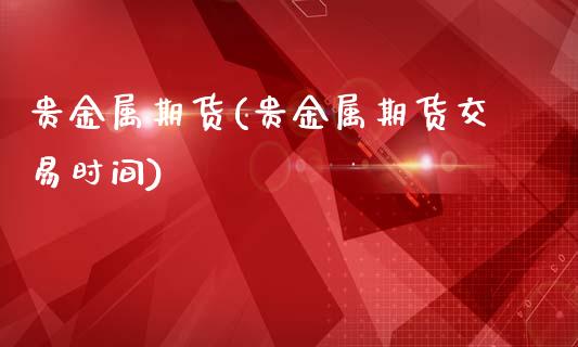 贵金属期货(贵金属期货交易时间)_期货理财_第1张_宇龙理财网 贵金属期货(贵金属期货交易时间)_https://www.dglong8.com_期货理财_第1张