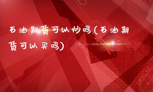 石油期货可以炒吗(石油期货可以买吗)