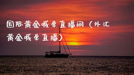 国际黄金喊单直播间（外汇黄金喊单直播）