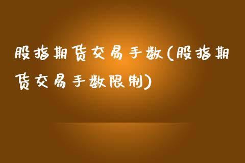 股指期货交易手数(股指期货交易手数限制)