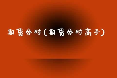 期货分时(期货分时高手)_期货理财_第1张_宇龙理财网 期货分时(期货分时高手)_https://www.dglong8.com_期货理财_第1张