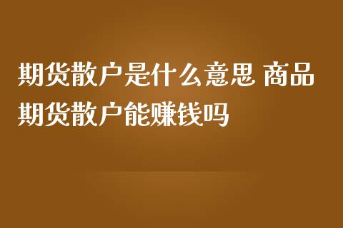 期货散户是什么意思 商品期货散户能赚钱吗