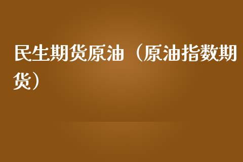 民生期货原油（原油指数期货）