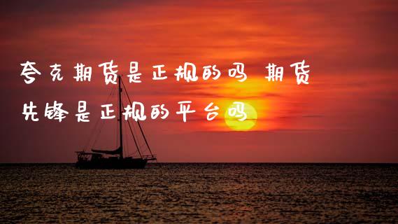 夸克期货是正规的吗 期货先锋是正规的平台吗